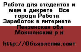 Работа для стедентов и мам в дикрете - Все города Работа » Заработок в интернете   . Пензенская обл.,Мокшанский р-н